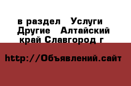  в раздел : Услуги » Другие . Алтайский край,Славгород г.